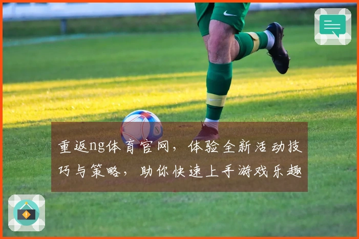 重返ng体育官网，体验全新活动技巧与策略，助你快速上手游戏乐趣