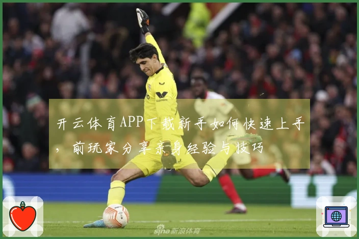 开云体育APP下载新手如何快速上手，前玩家分享亲身经验与技巧